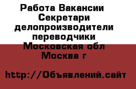 Работа Вакансии - Секретари, делопроизводители, переводчики. Московская обл.,Москва г.